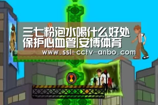 三七粉泡水喝什么好处保护心血管|安博体育(图3) 安博体育